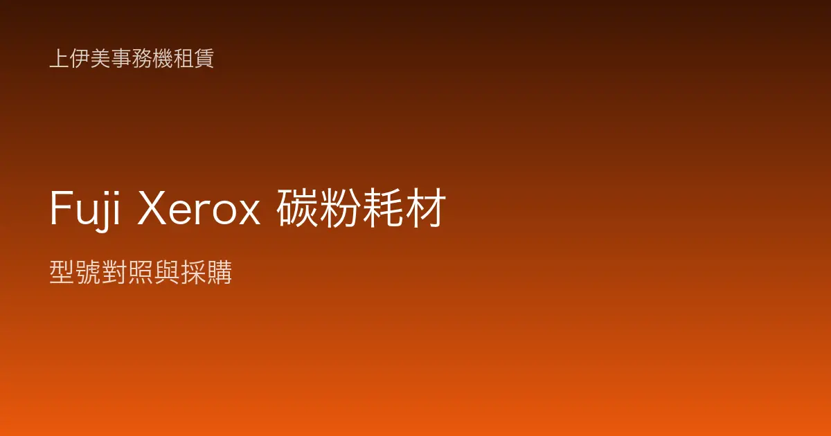 Fuji Xerox 碳粉耗材型號對照與採購