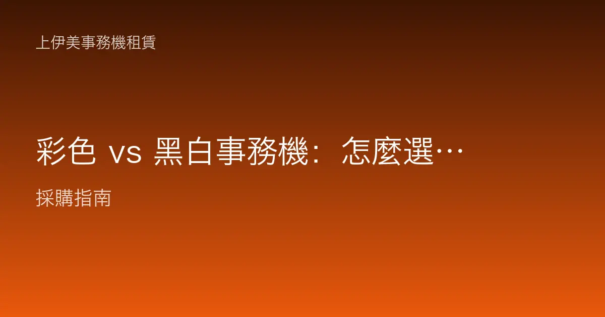 彩色 vs 黑白事務機：怎麼選、成本差多少